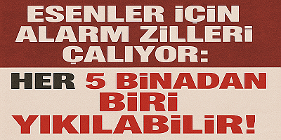 ESENLER İÇİN ALARM ZİLLERİ ÇALIYOR: HER 5 BİNADAN BİRİ YIKILABİLİR!