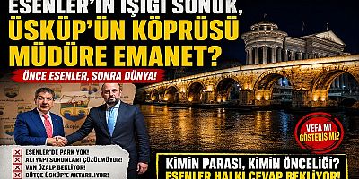 ESENLER’İN IŞIĞI SÖNÜK, ÜSKÜP’ÜN KÖPRÜSÜ MÜDÜRE EMANET?