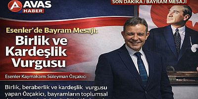 Esenler Kaymakamı Süleyman Özçakıcı’dan Ramazan Bayramı Mesajı