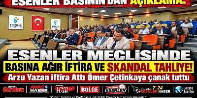 ESENLER MECLİSİNDE BASINA AĞIR İFTİRA VE SKANDAL TAHLİYE!
