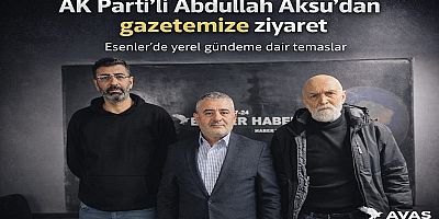 Esenler siyasetinde örnek buluşma: Abdullah Aksu’dan gazetemize anlamlı ziyaret
