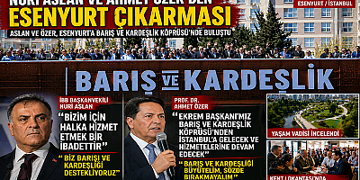 ESENYURT’TA “BARIŞ VE KARDEŞLİK” MESAJI: ASLAN VE ÖZER SAHADA