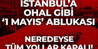 İstanbul'da 1 Mayıs Tedbirleri: Çok Sayıda Yol ve Ulaşım Hattı Kapatılacak