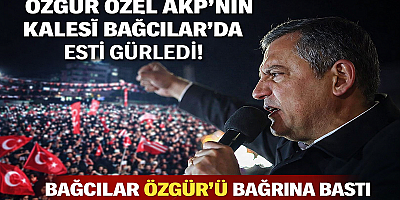 Özgür Özel AKP’nin Kalesi Bağcılar’da Esti Gürledi