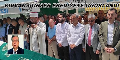 RIDVAN GÜRSES EBEDİYETE UĞURLANDI