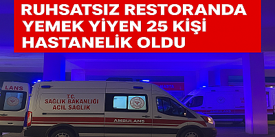 “Ruhsatsız restoranda yemek yiyen 25 kişi hastanelik oldu”