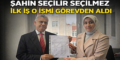 Şahin Seçilir Seçilmez İlk İş O İsmi Görevden Aldı