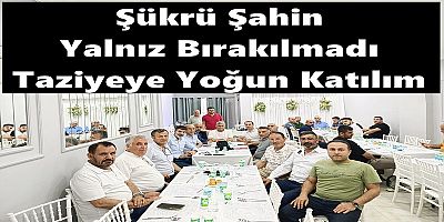 Şükrü Şahin Yalnız Bırakılmadı: Taziyeye Yoğun Katılım