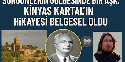 SÜRGÜNLERİN GÖLGESİNDE BİR AŞK: KİNYAS KARTAL’IN HİKÂYESİ BELGESEL OLDU