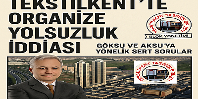 TEKSTİLKENT’TE ORGANİZE YOLSUZLUK İDDİASI: GÖKSU VE AKSU’YA YÖNELİK SERT SORULAR