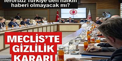 Terörsüz Türkiye’den halkın haberi olmayacak mı? Meclis’te gizlilik kararı