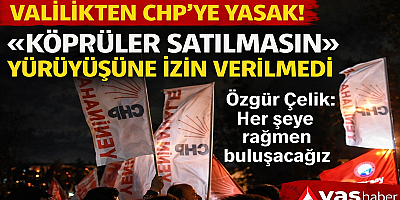 VALİLİKTEN CHP’YE YASAK: “KÖPRÜLER SATILMASIN” YÜRÜYÜŞÜNE İZİN VERİLMEDİ