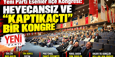 Yeni Parti Esenler İlçe Kongresi: Heyecansız ve “Kaptıkaçtı” Bir Kongre